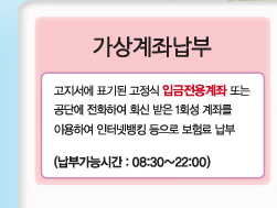 가상계좌납부:고지서에 표기된 고정식 입금전용계좌 또는 공단에 전화하여 회신받은 1회성 계좌를 이용하여 인터넷뱅킹 등으로 보험료 납부.(납부가능시간 : 08:30 ~ 22:00)