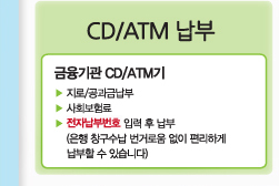 CD/ATM 납부 : 금융기관 CD/ATM 기. 지로/공과금납부 → 사회보험료 → 전자납부번호 입력 후 납부(은행 창구수납 번거로움 없이 편리하게 납부할 수 있습니다.) 