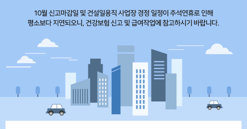 10월 신고마감일 및 건설일용직 사업장 경정 일정이 추석연휴로 인해 평소보다 지연되오니, 건강보험 신고 및 급여작업에 참고하시기 바랍니다.