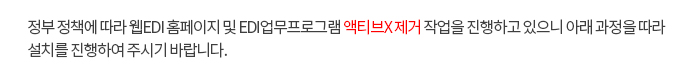 정부 정책에 따라 웹EDI 홈페이지 및 EDI업무프로그램 액티브X 제거 작업을 진행하고 있으니 아래 과정을 따라 설치를 진행하여 주시기 바랍니다.